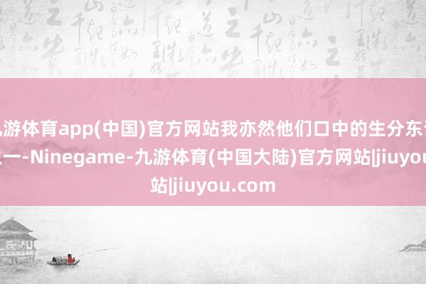 九游体育app(中国)官方网站我亦然他们口中的生分东说念主之一-Ninegame-九游体育(中国大陆)官方网站|jiuyou.com