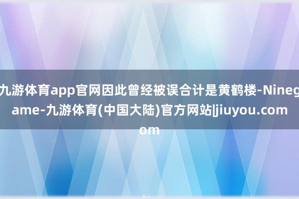 九游体育app官网因此曾经被误合计是黄鹤楼-Ninegame-九游体育(中国大陆)官方网站|jiuyou.com