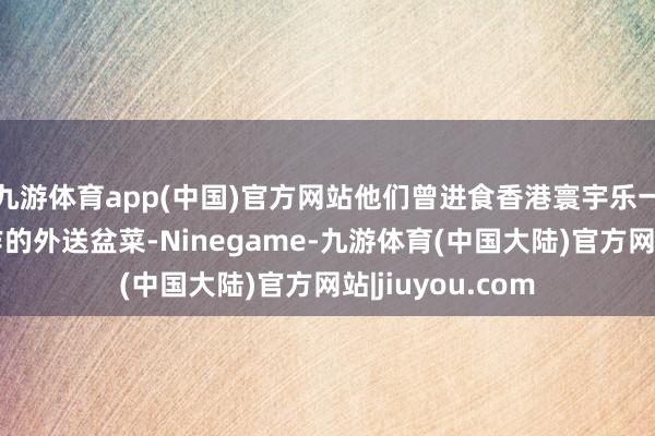 九游体育app(中国)官方网站他们曾进食香港寰宇乐一分店提供及制作的外送盆菜-Ninegame-九游体育(中国大陆)官方网站|jiuyou.com
