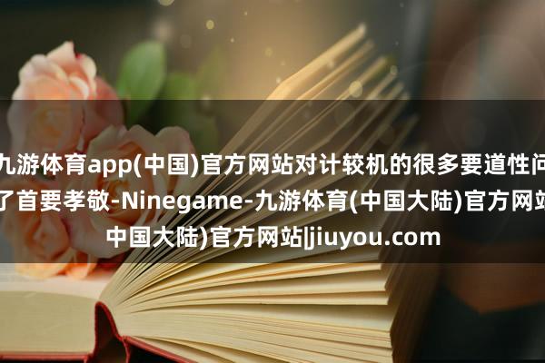 九游体育app(中国)官方网站对计较机的很多要道性问题的措置作出了首要孝敬-Ninegame-九游体育(中国大陆)官方网站|jiuyou.com