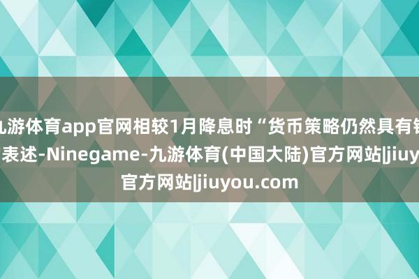 九游体育app官网相较1月降息时“货币策略仍然具有铁心肠”的表述-Ninegame-九游体育(中国大陆)官方网站|jiuyou.com