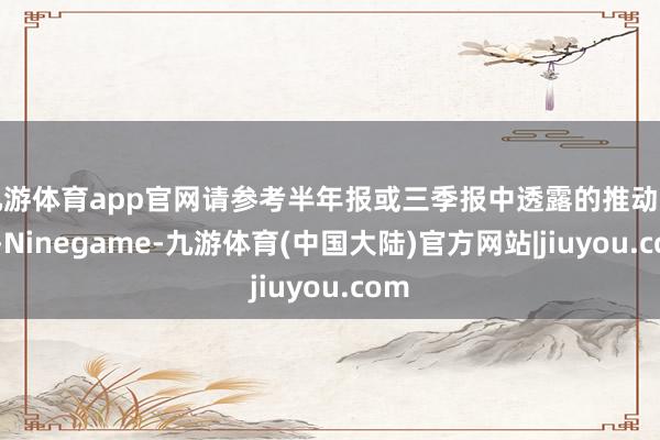 九游体育app官网请参考半年报或三季报中透露的推动户数-Ninegame-九游体育(中国大陆)官方网站|jiuyou.com