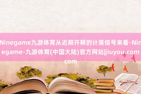 Ninegame九游体育从近期开释的计策信号来看-Ninegame-九游体育(中国大陆)官方网站|jiuyou.com